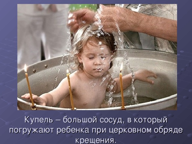 Купель – большой сосуд, в который погружают ребенка при церковном обряде крещения. 