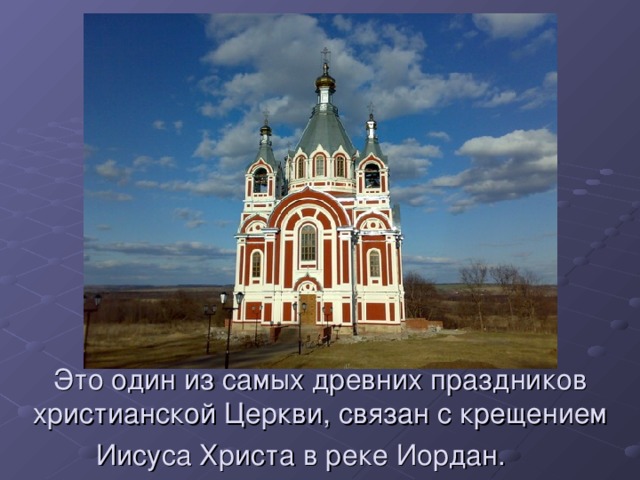 Это один из самых древних праздников христианской Церкви, связан с крещением Иисуса Христа в реке Иордан.   