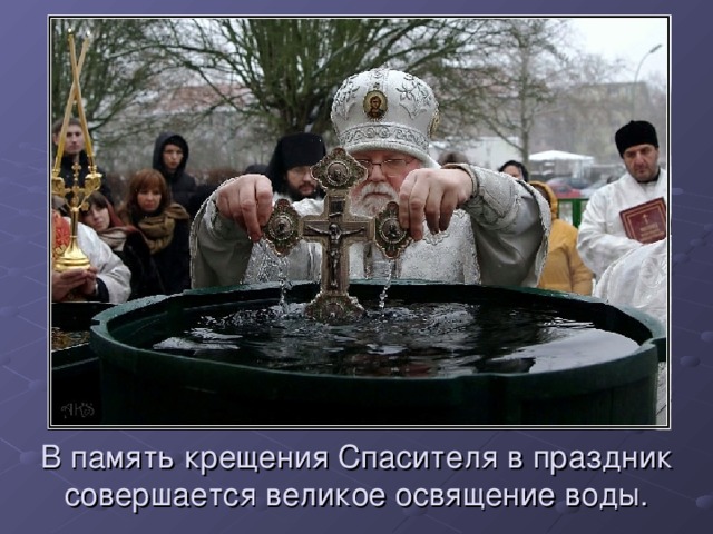 В память крещения Спасителя в праздник совершается великое освящение воды. 