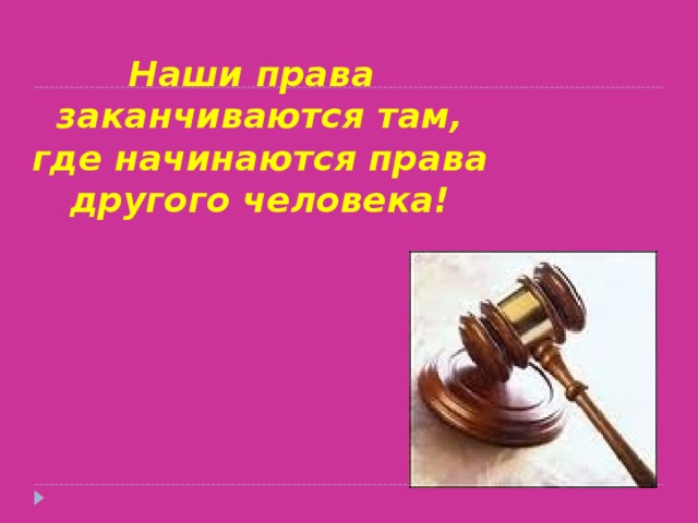 Наши права заканчиваются там, где начинаются права другого человека! 