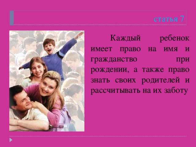 статья 7  Каждый ребенок имеет право на имя и гражданство при рождении, а также право знать своих родителей и рассчитывать на их заботу 