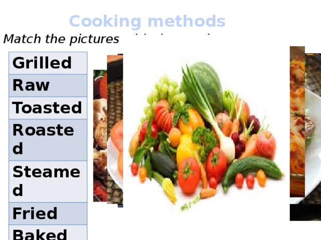Cooking methods Match the pictures with the words. Grilled Raw Toasted Roasted Steamed Fried Baked Boiled 