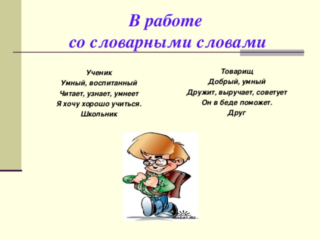 В работе  со словарными словами  Ученик Умный, воспитанный Читает, узнает, умнеет Я хочу хорошо учиться. Школьник Товарищ Добрый, умный Дружит, выручает, советует Он в беде поможет. Друг 