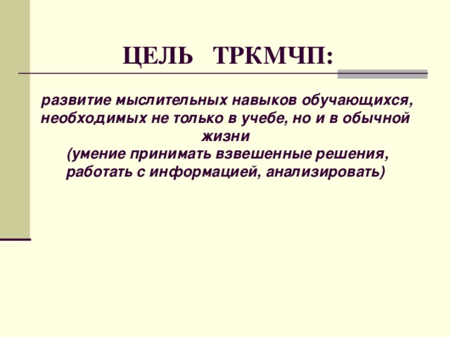  ЦЕЛЬ ТРКМЧП:    развитие мыслительных навыков обучающихся, необходимых не только в учебе, но и в обычной жизни  (умение принимать взвешенные решения, работать с информацией, анализировать)  
