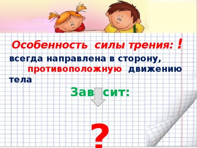 всегда направлена в сторону, противоположную движению тела Зависит:  ? Особенность силы трения: !