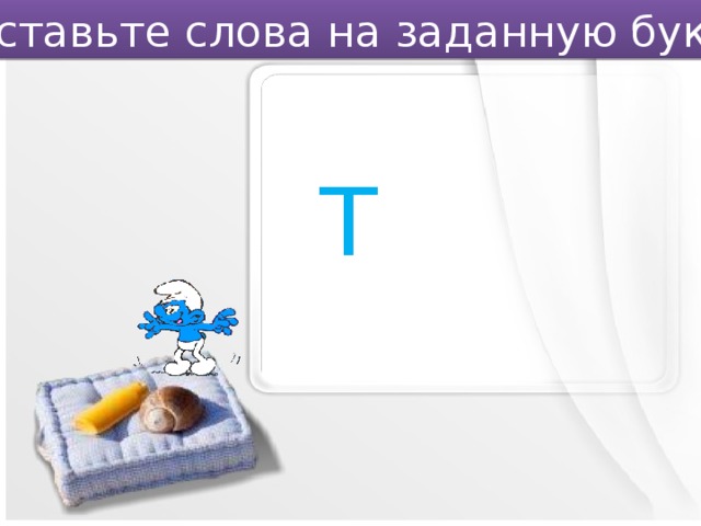 Составьте слова на заданную букву. Т 