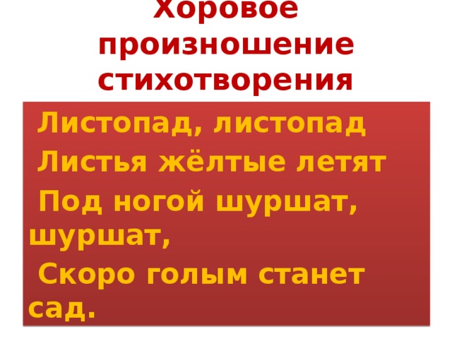 Хоровое произношение стихотворения  Листопад, листопад  Листья жёлтые летят  Под ногой шуршат, шуршат,  Скоро голым станет сад. 