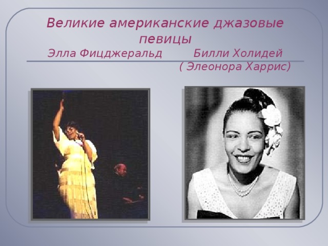 Великие американские джазовые певицы  Элла Фицджеральд Билли Холидей  ( Элеонора Харрис) 