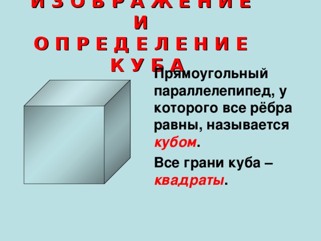  И З О Б Р А Ж Е Н И Е И  О П Р Е Д Е Л Е Н И Е К У Б А   Прямоугольный параллелепипед, у которого все рёбра равны, называется  кубом . Все грани куба – квадраты . 
