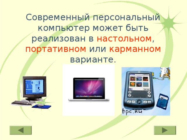 Современный персональный компьютер может быть реализован в настольном , портативном или карманном варианте. 