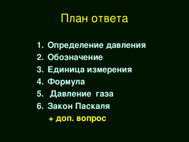 План ответа  Определение давления Обозначение Единица измерения Формула  Давление газа Закон Паскаля  + доп. вопрос