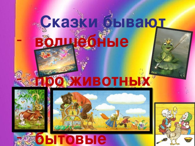 Сказки бывают волшебные  про животных   бытовые 