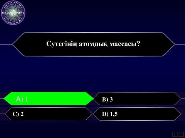 Сутегінің атомдық массасы?  A)1 А ) 1 B) 3 C) 2 D) 1,5 L F 