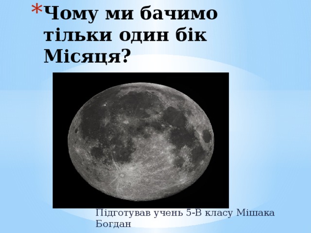 Чому ми бачимо тільки один бік Місяця?   Підготував учень 5-В класу Мішака Богдан 