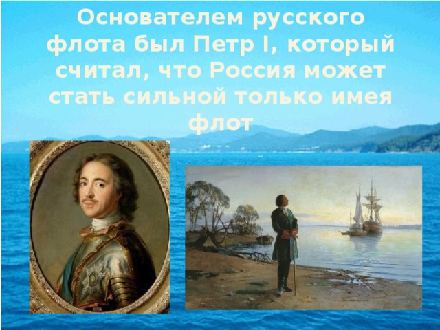 Основателем русского флота был Петр I, который считал, что Россия может стать сильной только имея флот 