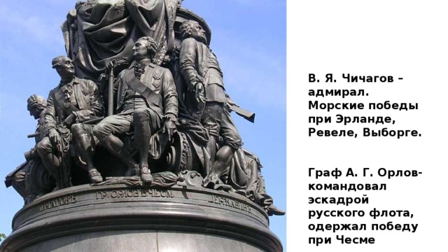 В. Я. Чичагов –адмирал. Морские победы при Эрланде, Ревеле, Выборге.   Граф А. Г. Орлов- командовал эскадрой русского флота, одержал победу при Чесме 