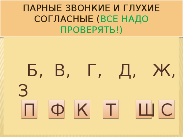 Парные звонкие и глухие согласные ( все надо проверять!)  Б, В, Г, Д, Ж, З П Ф К Т Ш С  