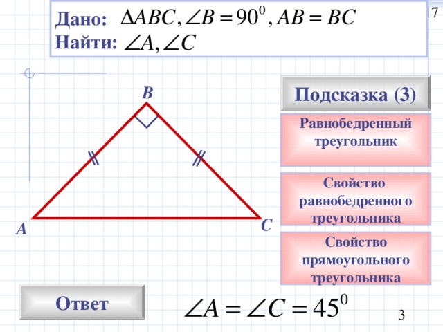 Дано: Найти: Подсказка (3) В Равнобедренный треугольник  Свойство равнобедренного треугольника С А Свойство прямоугольного треугольника Ответ 