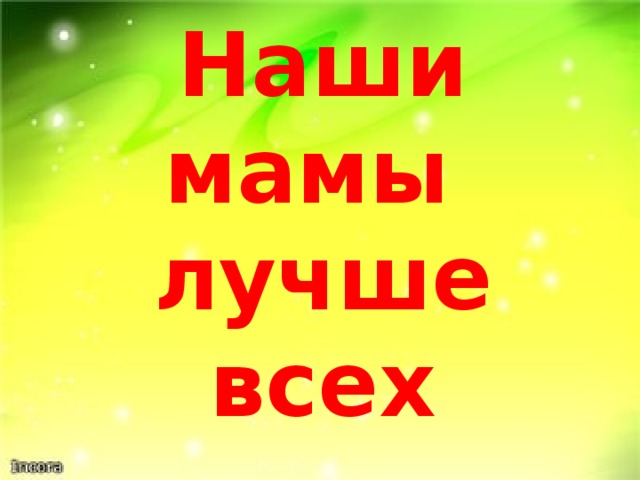 Наши мамы  лучше всех Мы с вами еще раз убедились в том, что даже в легендах и сказаниях велика роль женских образов. Они дают жизнь, спасают, помогают, охраняют, лечат, жалеют и любят. А каково сегодня в жизни женщине - нашей современнице? Чем живет? Чем занимается? Как решает профессиональные и жизненные вопросы? Выходят учащиеся, которые проводят экскурсию по галерее фотографий женщин-мам (родителей класса)  