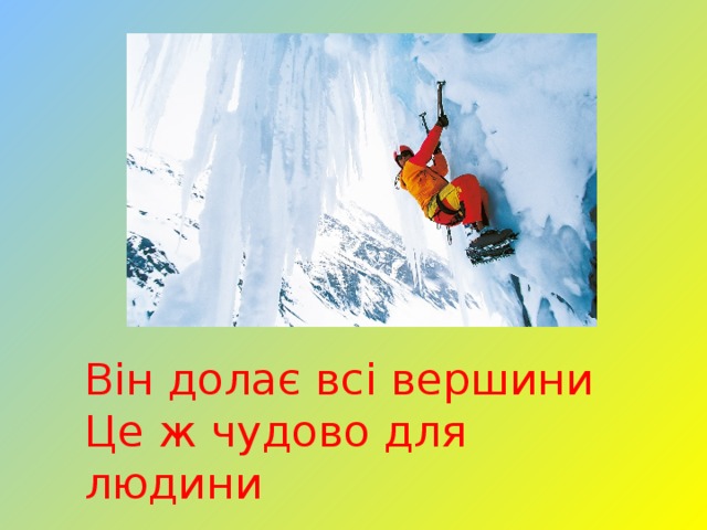Він долає всі вершини Це ж чудово для людини 