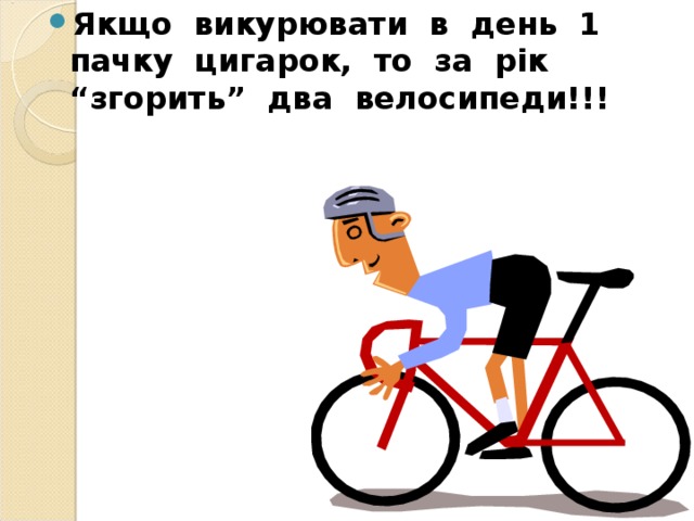Якщо викурювати в день 1 пачку цигарок, то за рік “згорить” два велосипеди!!! 