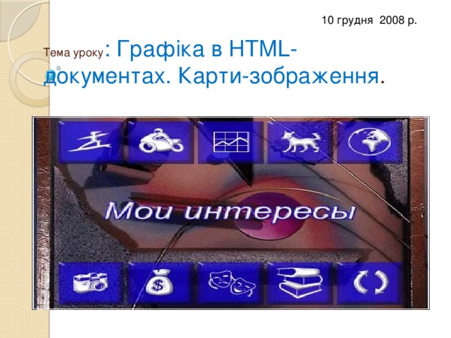 10 грудня 2008 р. Тема уроку : Графіка в HTML-документах. Карти-зображення . 