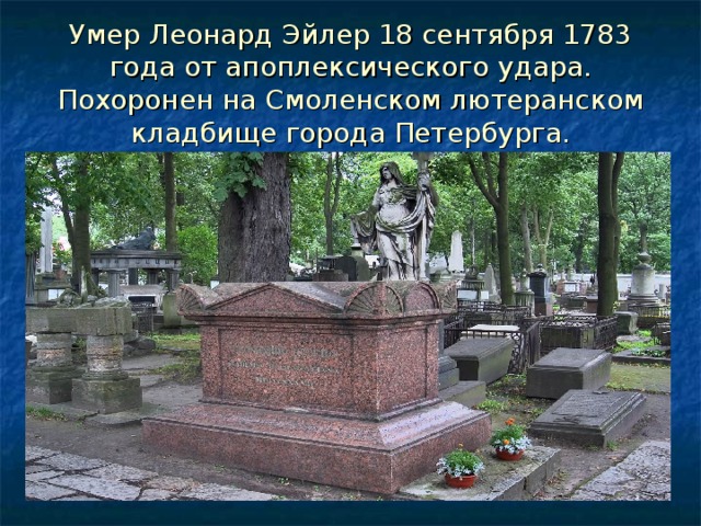 Умер Леонард Эйлер 18 сентября 1783 года от апоплексического удара. Похоронен на Смоленском лютеранском кладбище города Петербурга. 