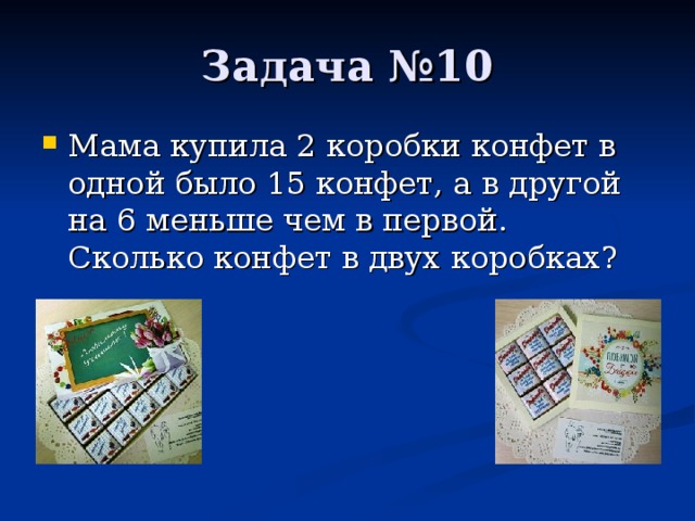 Мама купила 2 коробки конфет в одной было 15 конфет, а в другой на 6 меньше чем в первой. Сколько конфет в двух коробках ?   