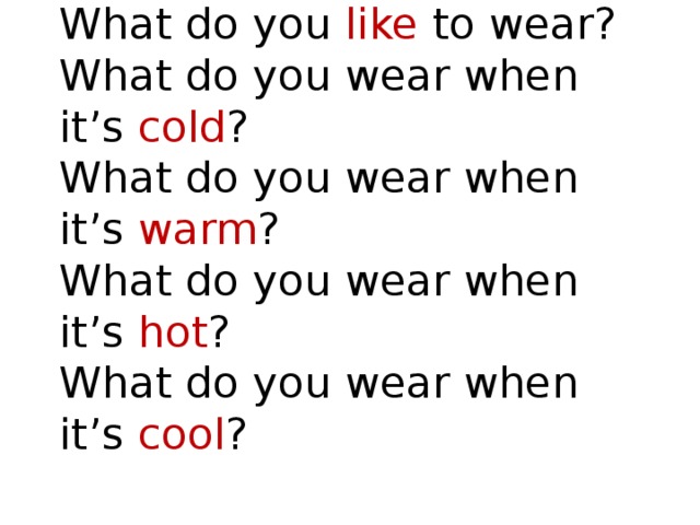 What do you like to wear?  What do you wear when it’s cold ?  What do you wear when it’s warm ?  What do you wear when it’s hot ?  What do you wear when it’s cool ? 