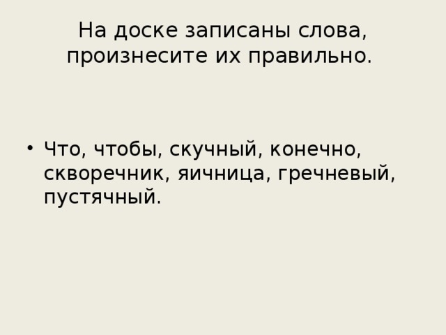 На доске записаны слова, произнесите их правильно. Что, чтобы, скучный, конечно, скворечник, яичница, гречневый, пустячный. 