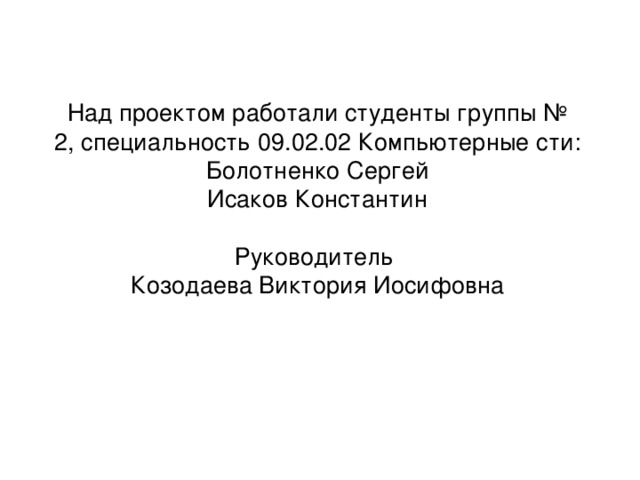 Над проектом работали студенты группы № 2, специальность 09.02.02 Компьютерные сти:  Болотненко Сергей  Исаков Константин   Руководитель  Козодаева Виктория Иосифовна     