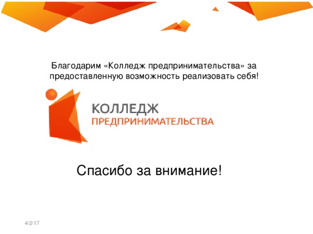 Благодарим «Колледж предпринимательства» за предоставленную возможность реализовать себя! Спасибо за внимание! 4/2/17  