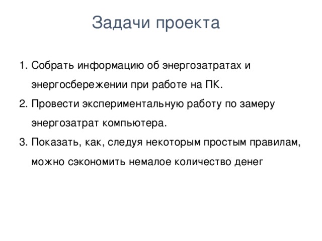 Задачи проекта Собрать информацию об энергозатратах и энергосбережении при работе на ПК. Провести экспериментальную работу по замеру энергозатрат компьютера. Показать, как, следуя некоторым простым правилам, можно сэкономить немалое количество денег  