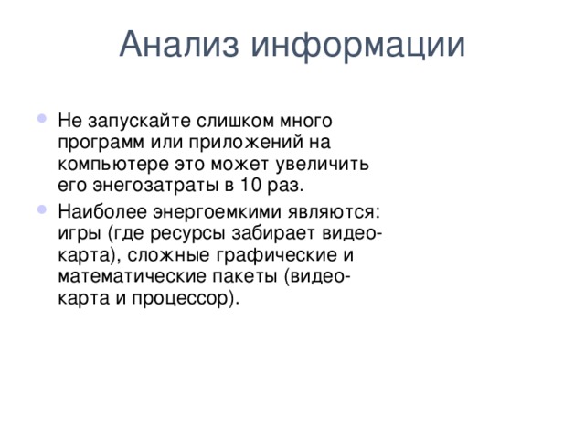 Анализ информации Не запускайте слишком много программ или приложений на компьютере это может увеличить его энегозатраты в 10 раз. Наиболее энергоемкими являются: игры (где ресурсы забирает видео-карта), сложные графические и математические пакеты (видео-карта и процессор).  