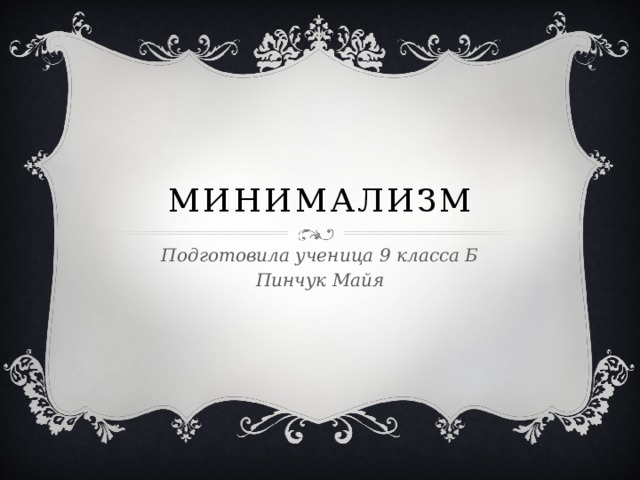 Минимализм Подготовила ученица 9 класса Б Пинчук Майя 