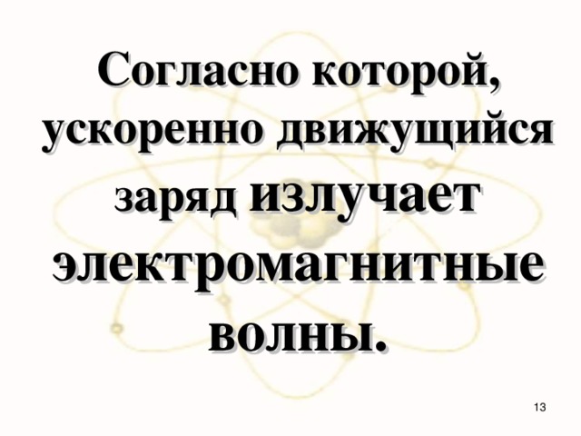 Согласно которой, ускоренно движущийся заряд излучает электромагнитные волны.  