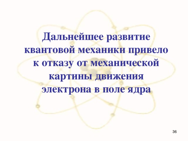Дальнейшее развитие квантовой механики привело к отказу от механической картины движения электрона в поле ядра  