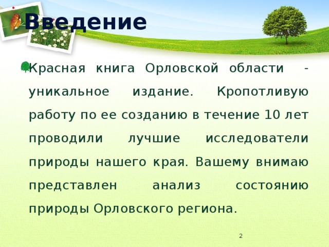 Введение Красная книга Орловской области - уникальное издание. Кропотливую работу по ее созданию в течение 10 лет проводили лучшие исследователи природы нашего края. Вашему внимаю представлен анализ состоянию природы Орловского региона.  
