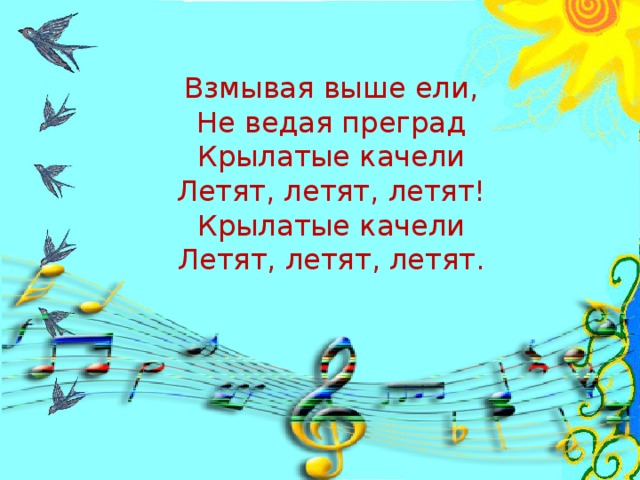 Взмывая выше ели,  Не ведая преград  Крылатые качели  Летят, летят, летят!  Крылатые качели  Летят, летят, летят.