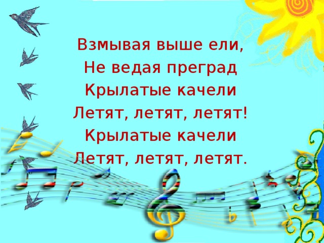 Взмывая выше ели, Не ведая преград Крылатые качели Летят, летят, летят! Крылатые качели Летят, летят, летят.