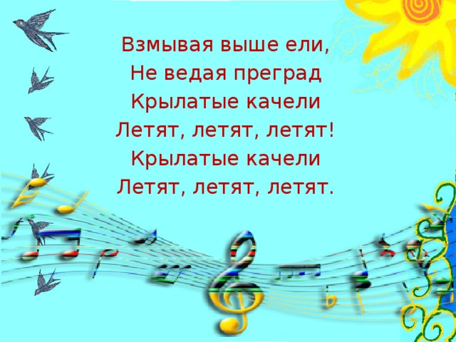 Взмывая выше ели, Не ведая преград Крылатые качели Летят, летят, летят! Крылатые качели Летят, летят, летят.