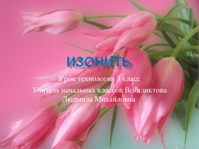 Урок технологии 3 класс Учитель начальных классов Венидиктова Людмила Михайловна