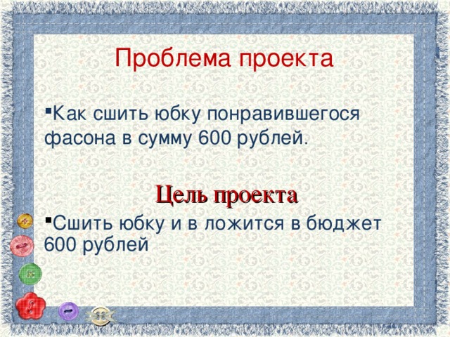 Проблема проекта Как сшить юбку понравившегося фасона в сумму 600 рублей . Цель проекта Сшить юбку и в ложится в бюджет 600 рублей 