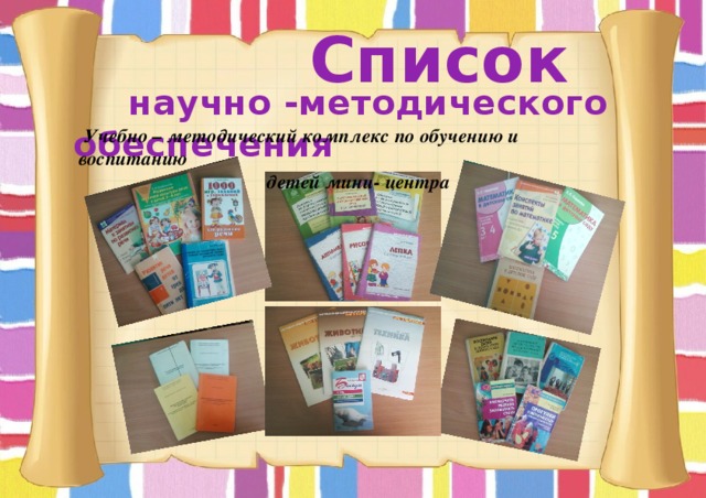  Список  научно -методического обеспечения   Учебно – методический комплекс по обучению и воспитанию  детей мини- центра  