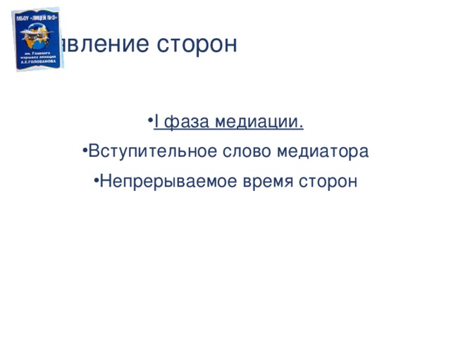 Заявление сторон I фаза медиации. Вступительное слово медиатора Непрерываемое время сторон Действия в 1 фазе медиации. Знакомство и представление медиатора. Обозначение причин конфликта сторонами.  