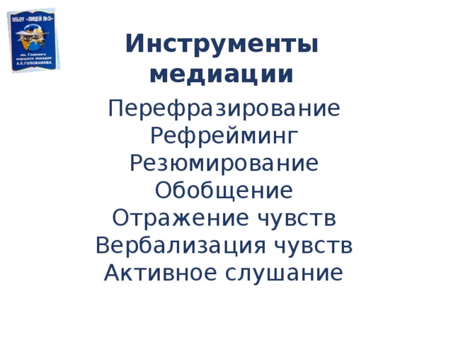 Инструменты  медиации Перефразирование Рефрейминг Резюмирование Обобщение Отражение чувств Вербализация чувств Активное слушание 