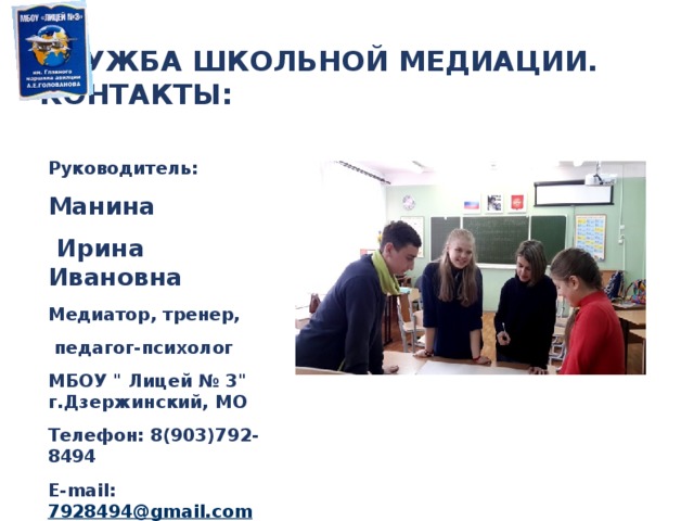 СЛУЖБА ШКОЛЬНОЙ МЕДИАЦИИ.  КОНТАКТЫ: Руководитель: Манина  Ирина Ивановна Медиатор, тренер,  педагог-психолог МБОУ 