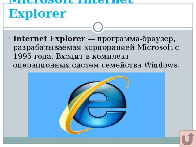 Microsoft Internet Explorer Щадрина Анна, 11 класс Internet Explorer — программа-браузер, разрабатываемая корпорацией Microsoft с 1995 года. Входит в комплект операционных систем семейства Windows. 