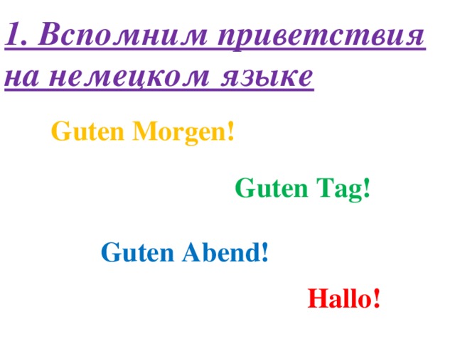 1. Вспомним приветствия на немецком языке Guten Morgen! Guten Tag! Guten Abend! Hallo!