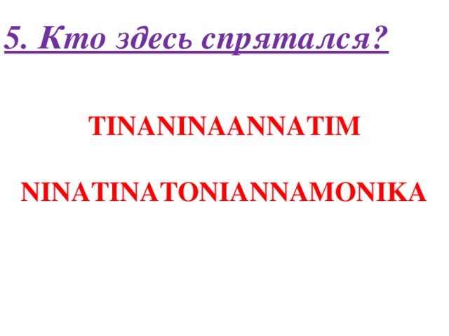 5. Кто здесь спрятался? TINANINAANNATIM  NINATINATONIANNAMONIKA